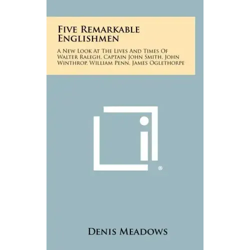 Five Remarkable Englishmen: A New Look at the Lives and Times of Walter Ralegh, Captain John Smith, John Winthrop, William Penn, James Oglethorpe