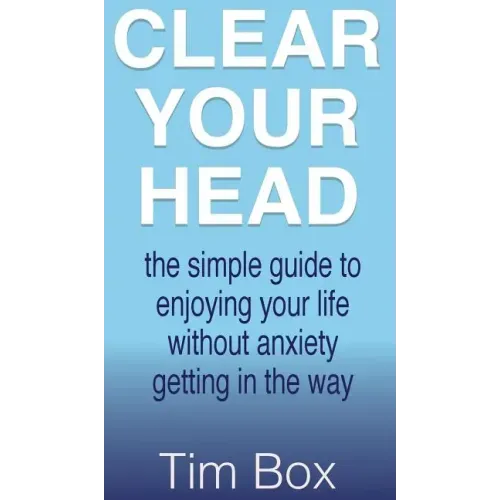 Clear Your Head: The simple guide to enjoying your life without anxiety getting in the way