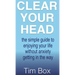Clear Your Head: The simple guide to enjoying your life without anxiety getting in the way