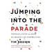 Jumping Into the Parade: The Leap of Faith That Made My Broken Life Worth Living