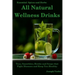 All Natural Wellness Drinks: Teas, Smoothies, Broths, and Soups That Fight Disease and Keep You Healthy. Weight Loss, Anti-Cancer, Anti-Inflammator