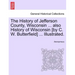 The History of Jefferson County, Wisconsin ... also History of Wisconsin [by C. W. Butterfield] ... Illustrated.