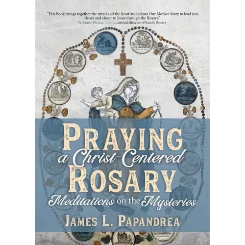 Praying a Christ-Centered Rosary: Meditations on the Mysteries