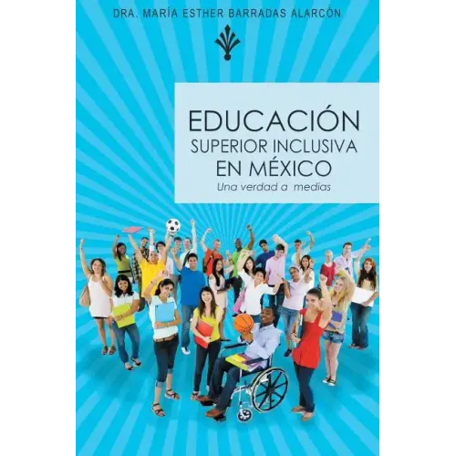 Educacion Superior Inclusiva En Mexico: Una Verdad a Medias