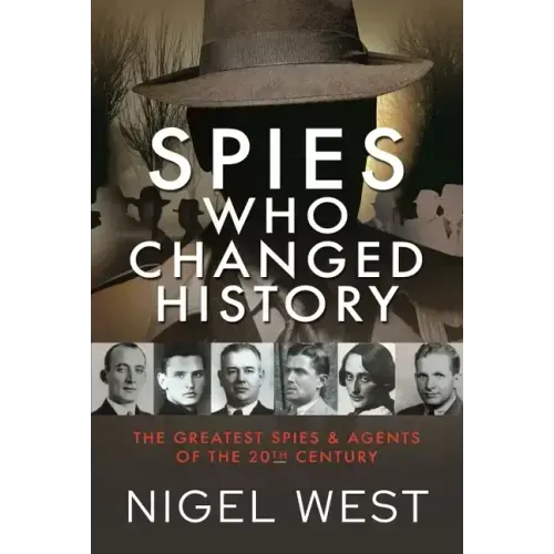 Spies Who Changed History: The Greatest Spies and Agents of the 20th Century