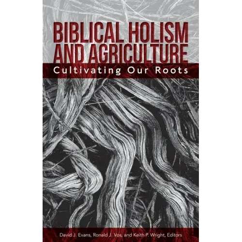 Biblical Holism and Agriculture (Revised Edition): Cultivating Our Roots