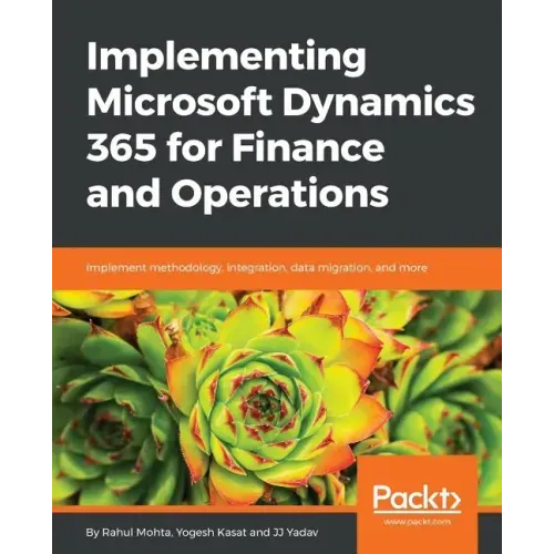 Implementing Microsoft Dynamics 365 for Finance and Operations: Implement methodology, integration, data migration, and more