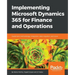 Implementing Microsoft Dynamics 365 for Finance and Operations: Implement methodology, integration, data migration, and more
