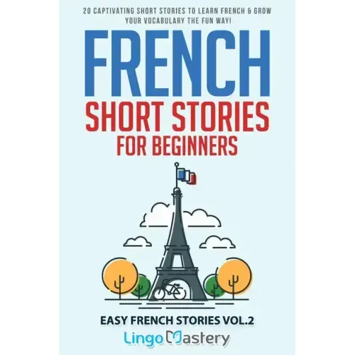 French Short Stories for Beginners: 20 Captivating Short Stories to Learn French & Grow Your Vocabulary the Fun Way!