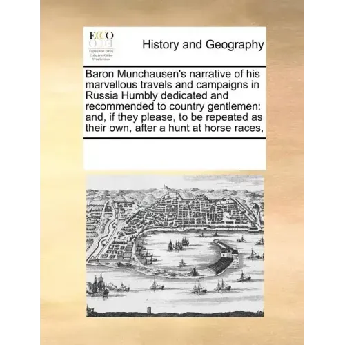 Baron Munchausen's Narrative of His Marvellous Travels and Campaigns in Russia Humbly Dedicated and Recommended to Country Gentlemen: And, If They Ple