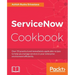 ServiceNow Cookbook: Acquire key capabilities for the ServiceNow platform