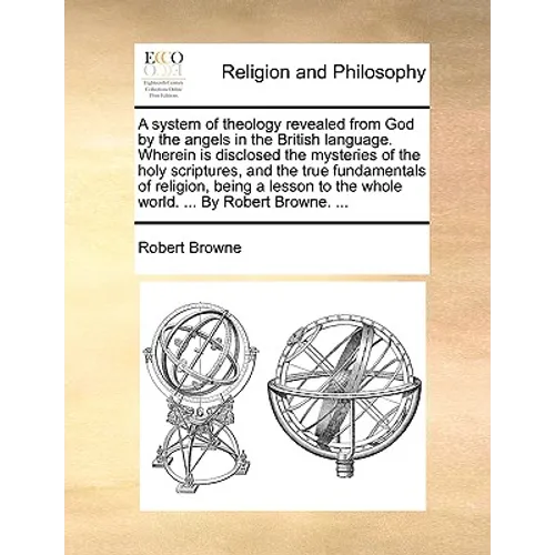 A system of theology revealed from God by the angels in the British language. Wherein is disclosed the mysteries of the holy scriptures, and the true