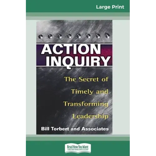 Action Inquiry: The Secret of Timely and Transforming Leadership (16pt Large Print Edition)