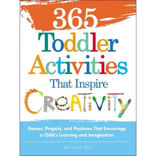 365 Toddler Activities That Inspire Creativity: Games, Projects, and Pastimes That Encourage a Child's Learning and Imagination