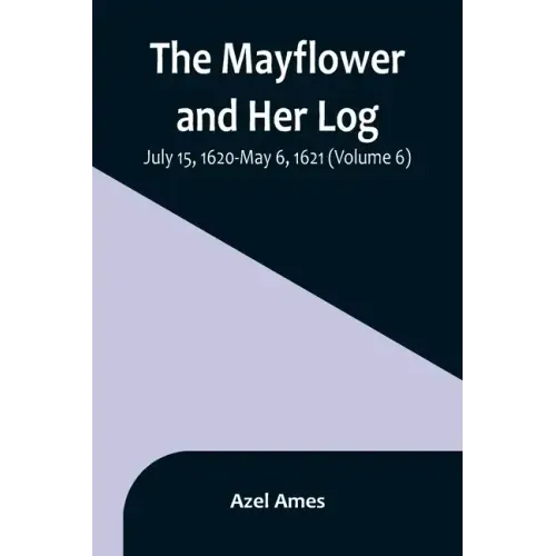The Mayflower and Her Log; July 15, 1620-May 6, 1621 (Volume 6)