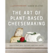 The Art of Plant-Based Cheesemaking, Second Edition: How to Craft Real, Cultured, Non-Dairy Cheese