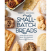 Small-Batch Breads: 50 Recipes for Loaves, Buns, and Flatbreads Made with One Cup of Flour [A Baking Book]