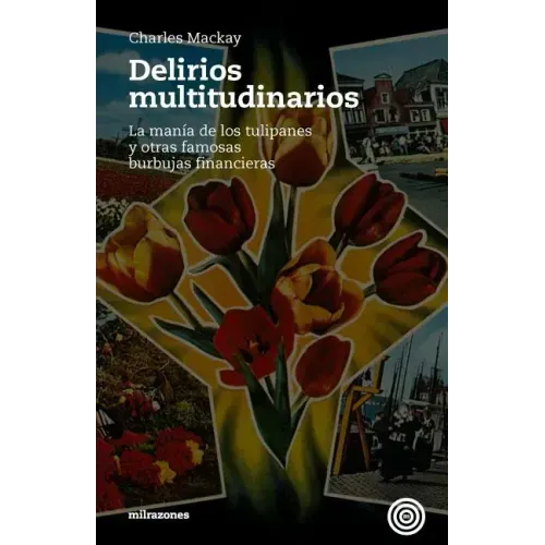 Delirios Multitudinarios: La Manía De Los Tulipanes Y Otras Famosas Burbujas Financieras