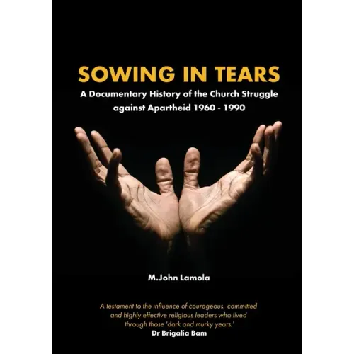 Sowing in Tears: A Documentary History of the Church Struggle Against Apartheid 1960 - 1990