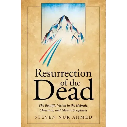 Resurrection of the Dead: The Beatific Vision in the Hebraic, Christian, and Islamic Scriptures