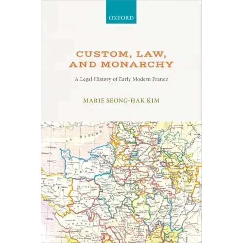 Custom, Law, and Monarchy: A Legal History of Early Modern France