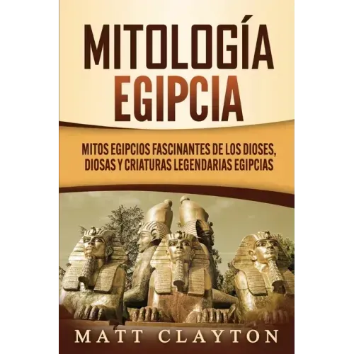 Mitología egipcia: Mitos egipcios fascinantes de los dioses, diosas y criaturas legendarias egipcias