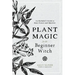 Plant Magic for the Beginner Witch: An Herbalist's Guide to Heal, Protect and Manifest