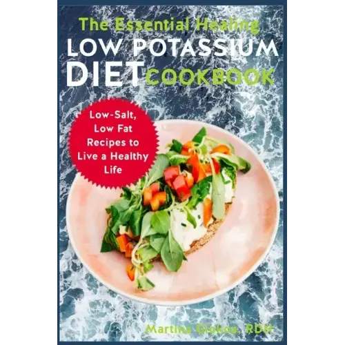 The Essential Healing Low Potassium Diet Cookbook: Low-Salt, Low Fat Recipes to Live a Healthy Life