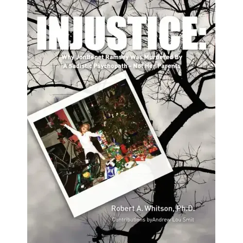 Injustice: : Why JonBenet Ramsey Was Murdered By A Sadistic Psychopath - Not Her Parents