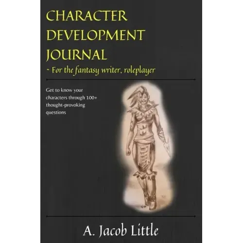 Character Development Journal for the Fantasy Writer and Roleplayer: Get to know your characters through 100+ thought-provoking questions in 15 catego
