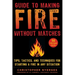 Guide to Making Fire Without Matches: Tips, Tactics, and Techniques for Starting a Fire in Any Situation