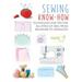 Sewing Know-How: Techniques and Tips for All Levels of Skill from Beginner to Advanced