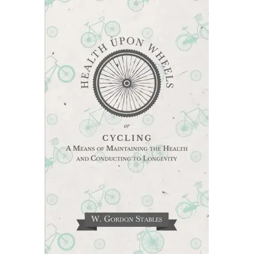 Health Upon Wheels or, Cycling A Means of Maintaining the Health and Conducting to Longevity