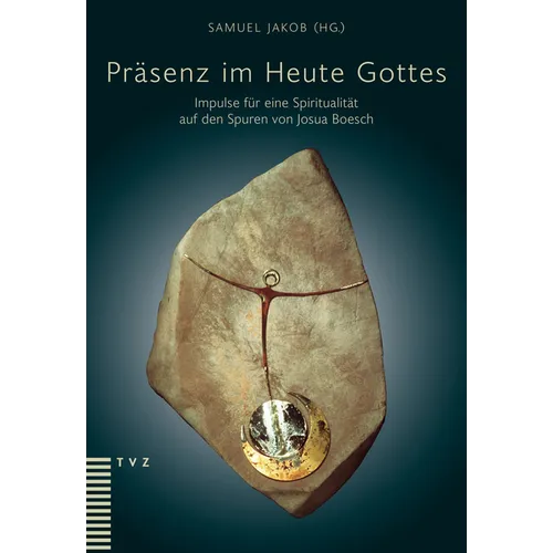 Prasenz Im Heute Gottes: Impulse Fur Eine Spiritualitat Auf Den Spuren Von Josua Boesch