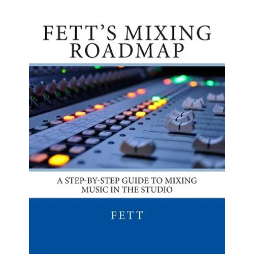 Fett's Mixing Roadmap: A Step-by-Step Guide To Mixing Music In The Studio