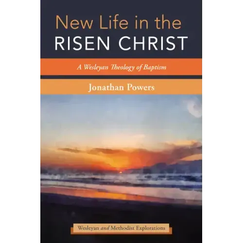 New Life in the Risen Christ: A Wesleyan Theology of Baptism