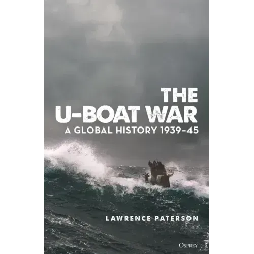 The U-Boat War: A Global History 1939-45