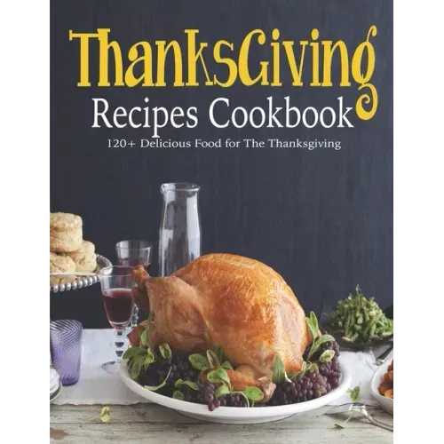 ThanksGiving Recipes Cookbook: 120+ Delicious Food for The Thanksgiving