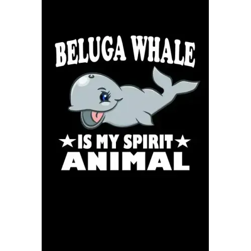 Beluga Whale Is My Spirit Animal: Animal Nature Collection