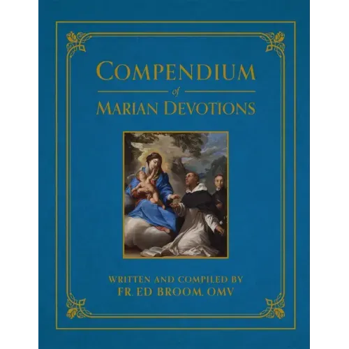 Compendium of Marian Devotions: An Encyclopedia of the Church's Prayers, Dogmas, Devotions, Sacramentals, and Feasts Honoring the Mother of God