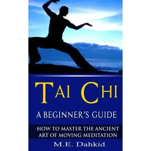 Tai Chi: A Beginner's Guide: How to Master The Ancient Art of Moving Meditation