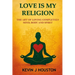 Love Is My Religion: The Art of Loving Completely - Mind, Body, and Spirit