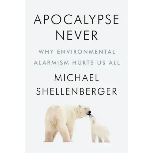 Apocalypse Never: Why Environmental Alarmism Hurts Us All