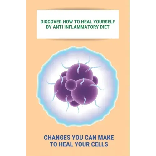 Discover How To Heal Yourself By Anti Inflammatory Diet: Changes You Can Make To Heal Your Cells: Anti Inflammatory Diet What Not To Eat