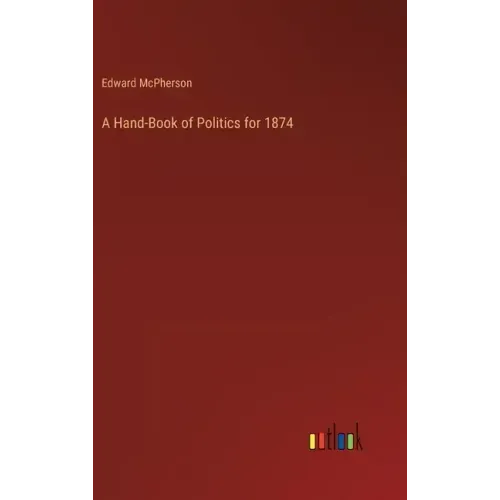 A Hand-Book of Politics for 1874