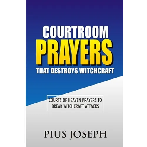 Courtroom Prayers that Destroy Witchcraft: Courts of Heaven Prayers to Break Witchcraft Attacks