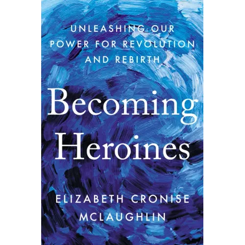 Becoming Heroines: Unleashing Our Power for Revolution and Rebirth