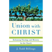 Union with Christ: Reframing Theology and Ministry for the Church