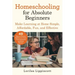 Homeschooling for Absolute Beginners: Make Learning at Home Simple, Affordable, Fun, and Effective