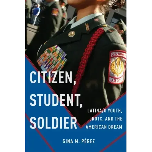Citizen, Student, Soldier: Latina/O Youth, Jrotc, and the American Dream